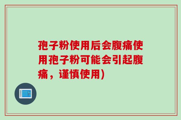 孢子粉使用后会腹痛使用孢子粉可能会引起腹痛，谨慎使用)