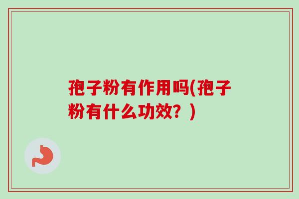 孢子粉有作用吗(孢子粉有什么功效？)
