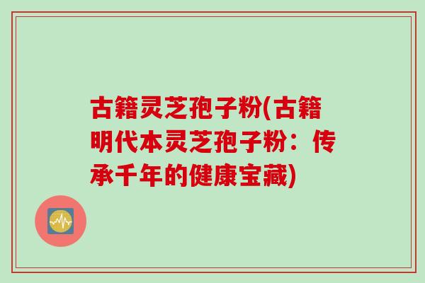 古籍灵芝孢子粉(古籍明代本灵芝孢子粉：传承千年的健康宝藏)
