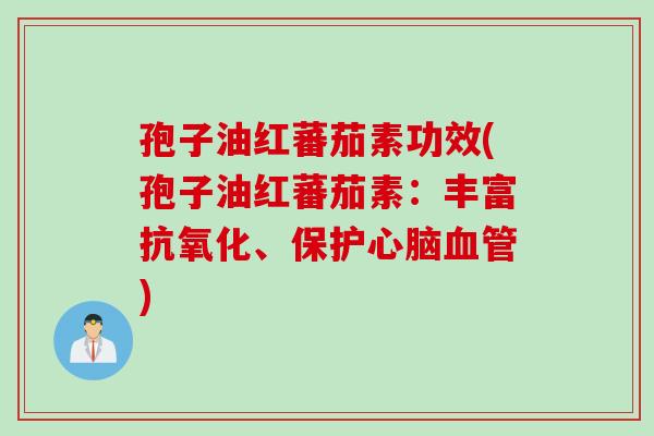 孢子油红蕃茄素功效(孢子油红蕃茄素：丰富抗氧化、保护心脑血管)