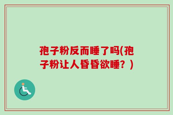 孢子粉反而睡了吗(孢子粉让人昏昏欲睡？)
