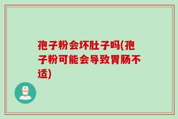 孢子粉会坏肚子吗(孢子粉可能会导致胃肠不适)
