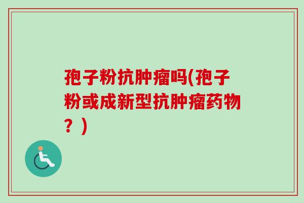 孢子粉抗肿瘤吗(孢子粉或成新型抗肿瘤药物？)