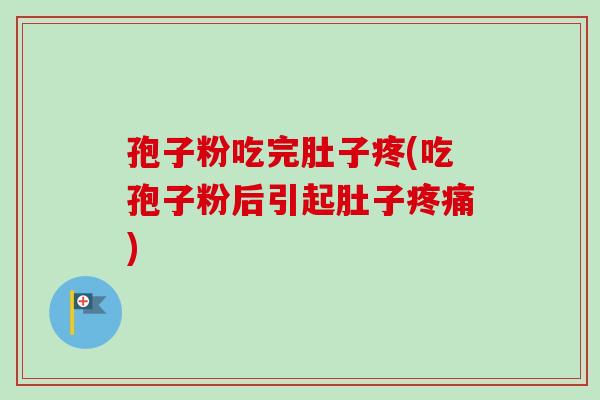 孢子粉吃完肚子疼(吃孢子粉后引起肚子疼痛)