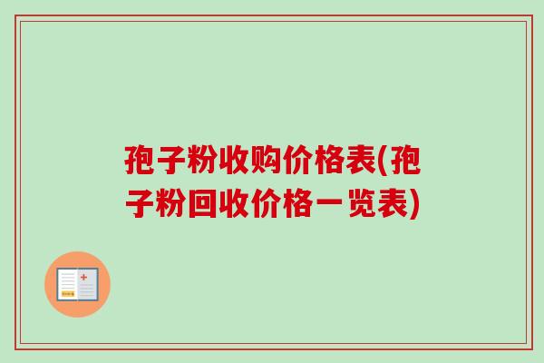 孢子粉收购价格表(孢子粉回收价格一览表)