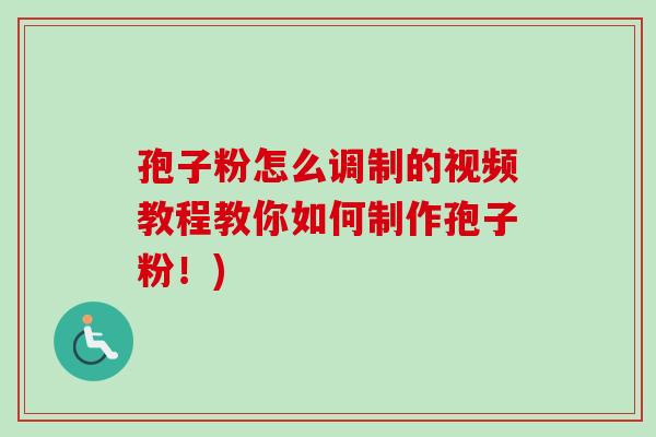 孢子粉怎么调制的视频教程教你如何制作孢子粉！)