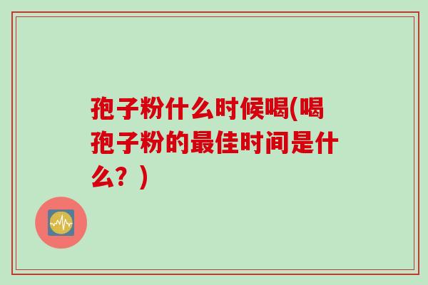 孢子粉什么时候喝(喝孢子粉的最佳时间是什么？)