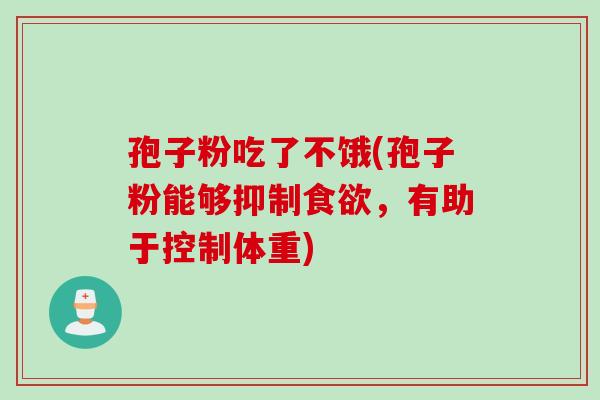孢子粉吃了不饿(孢子粉能够抑制食欲，有助于控制体重)
