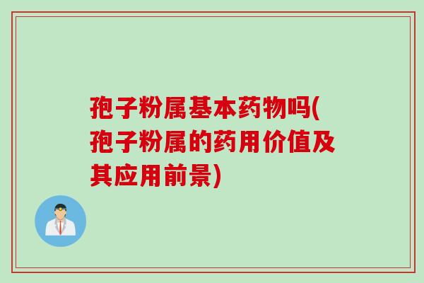 孢子粉属基本吗(孢子粉属的药用价值及其应用前景) 孢子粉属基本吗(孢子粉属的药用价值及其应用前景)