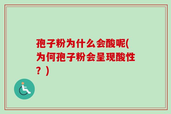 孢子粉为什么会酸呢(为何孢子粉会呈现酸性？)