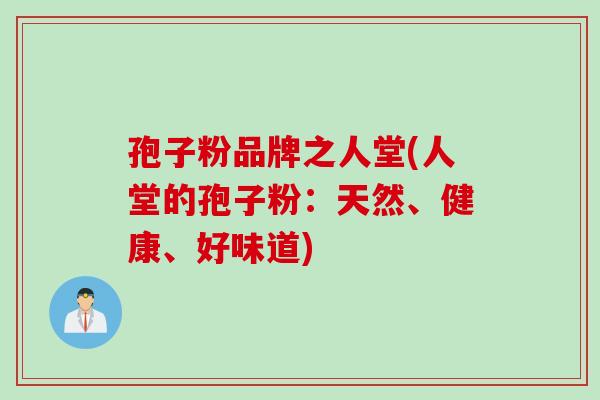 孢子粉品牌之人堂(人堂的孢子粉：天然、健康、好味道)