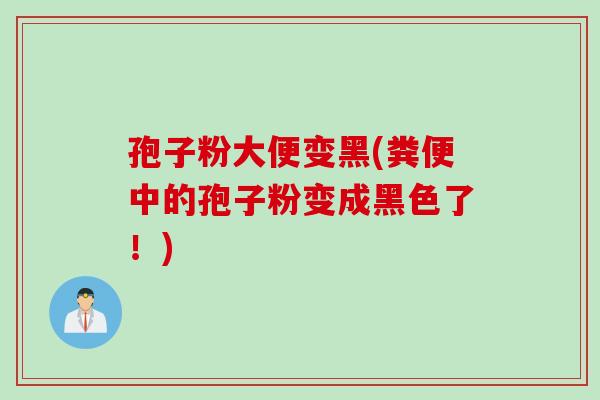 孢子粉大便变黑(粪便中的孢子粉变成黑色了！)