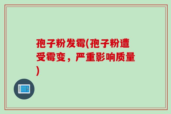 孢子粉发霉(孢子粉遭受霉变，严重影响质量)