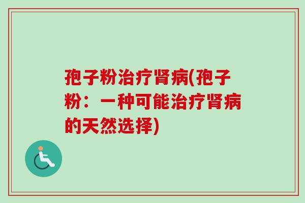 孢子粉治疗肾病(孢子粉：一种可能治疗肾病的天然选择)