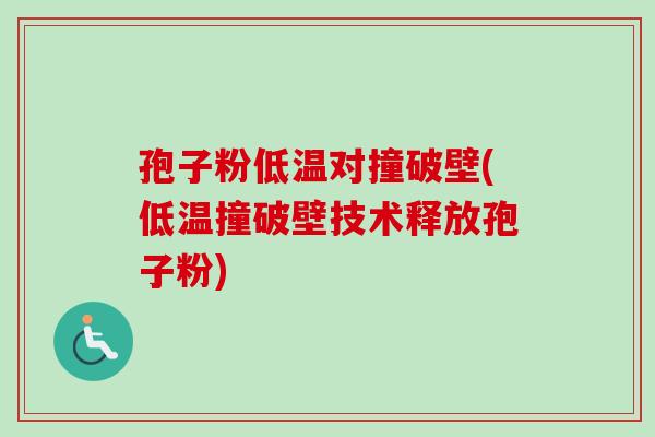 孢子粉低温对撞破壁(低温撞破壁技术释放孢子粉)