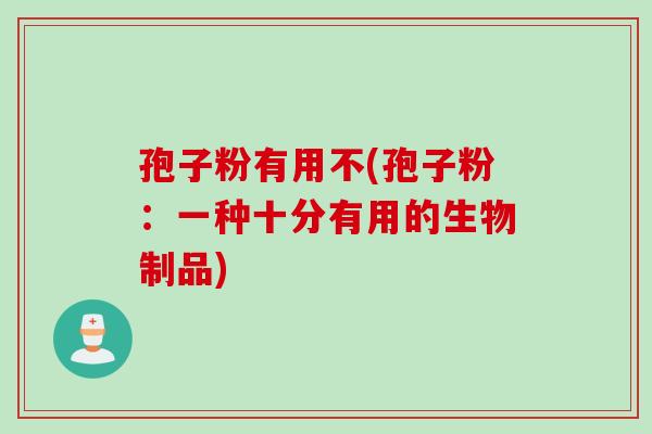 孢子粉有用不(孢子粉：一种十分有用的生物制品)