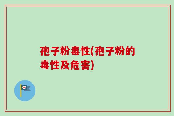 孢子粉毒性(孢子粉的毒性及危害)