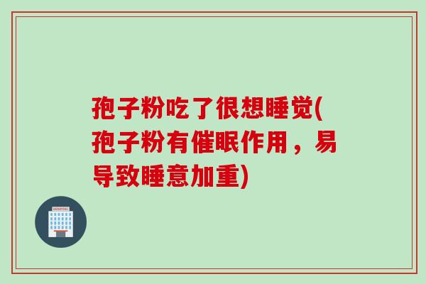 孢子粉吃了很想睡觉(孢子粉有催眠作用，易导致睡意加重)