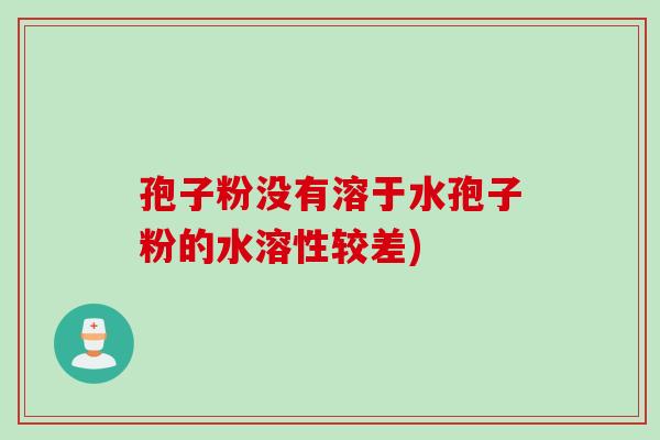 孢子粉没有溶于水孢子粉的水溶性较差)