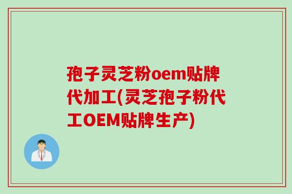 孢子灵芝粉oem贴牌代加工(灵芝孢子粉代工OEM贴牌生产) 孢子灵芝粉oem贴牌代加工(灵芝孢子粉代工OEM贴牌生产)