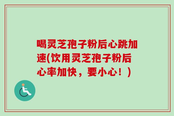 喝灵芝孢子粉后心跳加速(饮用灵芝孢子粉后心率加快，要小心！)