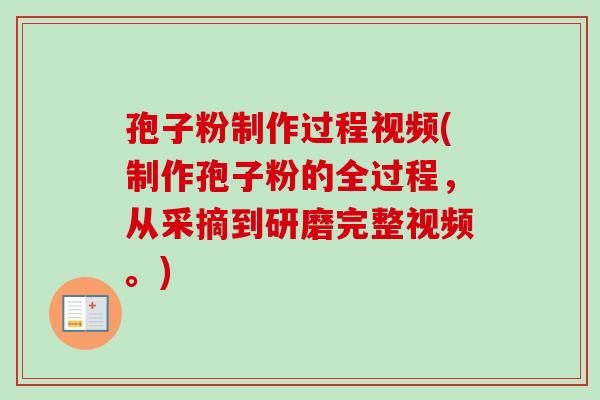孢子粉制作过程视频(制作孢子粉的全过程，从采摘到研磨完整视频。)