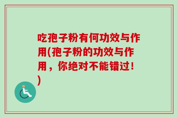 吃孢子粉有何功效与作用(孢子粉的功效与作用，你绝对不能错过！)