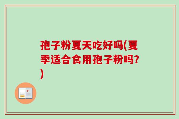 孢子粉夏天吃好吗(夏季适合食用孢子粉吗？)