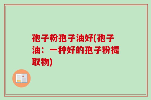孢子粉孢子油好(孢子油：一种好的孢子粉提取物)
