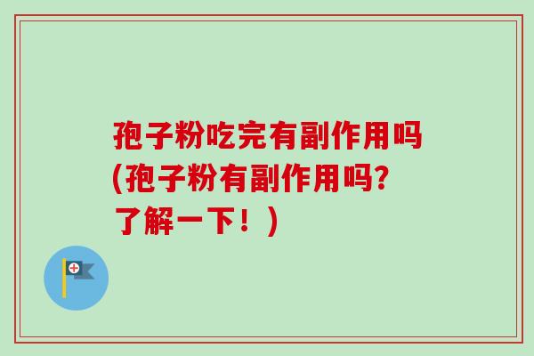 孢子粉吃完有副作用吗(孢子粉有副作用吗？了解一下！)
