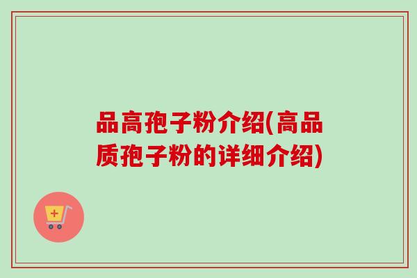 品高孢子粉介绍(高品质孢子粉的详细介绍)