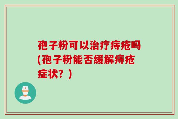 孢子粉可以治疗痔疮吗(孢子粉能否缓解痔疮症状？)