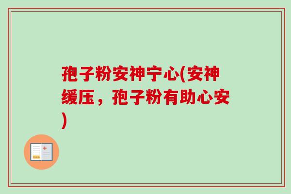 孢子粉安神宁心(安神缓压，孢子粉有助心安)