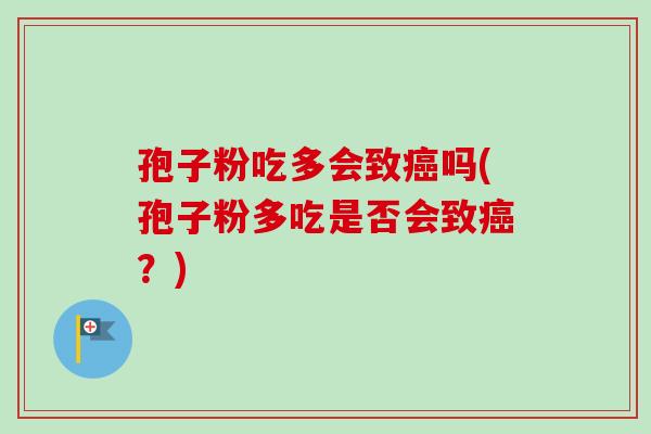 孢子粉吃多会致癌吗(孢子粉多吃是否会致癌？)