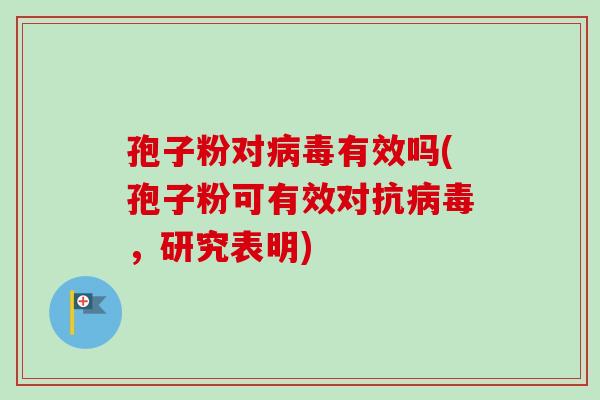 孢子粉对病毒有效吗(孢子粉可有效对抗病毒，研究表明)