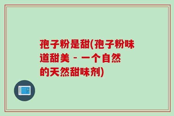 孢子粉是甜(孢子粉味道甜美 - 一个自然的天然甜味剂)