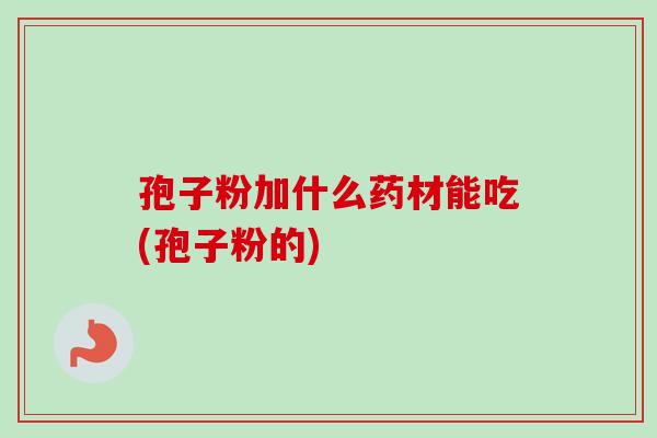 孢子粉加什么药材能吃(孢子粉的)