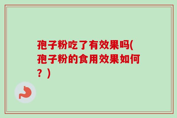 孢子粉吃了有效果吗(孢子粉的食用效果如何？)