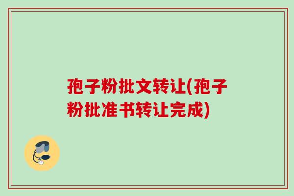 孢子粉批文转让(孢子粉批准书转让完成)