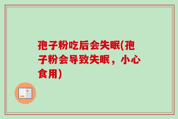 孢子粉吃后会失眠(孢子粉会导致失眠，小心食用)