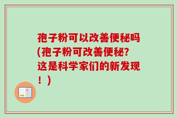 孢子粉可以改善便秘吗(孢子粉可改善便秘？这是科学家们的新发现！)
