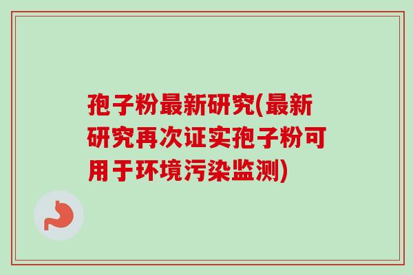 孢子粉新研究(新研究再次证实孢子粉可用于环境污染监测) 孢子粉新研究(新研究再次证实孢子粉可用于环境污染监测)