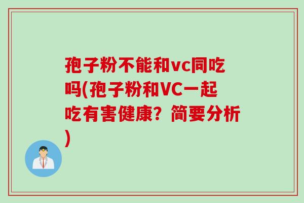 孢子粉不能和vc同吃吗(孢子粉和VC一起吃有害健康？简要分析)
