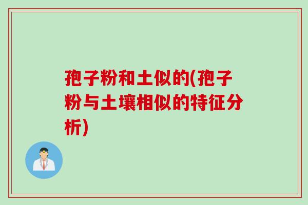 孢子粉和土似的(孢子粉与土壤相似的特征分析)