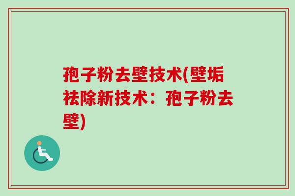 孢子粉去壁技术(壁垢祛除新技术：孢子粉去壁)