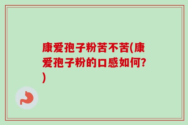 康爱孢子粉苦不苦(康爱孢子粉的口感如何？)