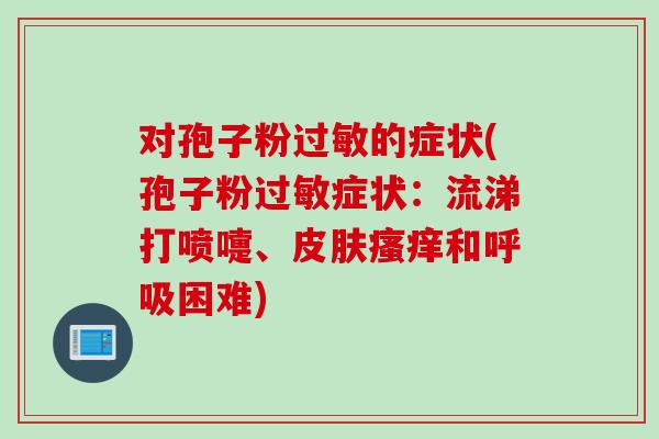 对孢子粉过敏的症状(孢子粉过敏症状：流涕打喷嚏、皮肤瘙痒和呼吸困难)