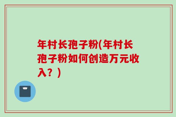 年村长孢子粉(年村长孢子粉如何创造万元收入？)