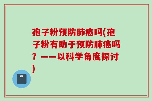 孢子粉预防肺癌吗(孢子粉有助于预防肺癌吗？——以科学角度探讨)