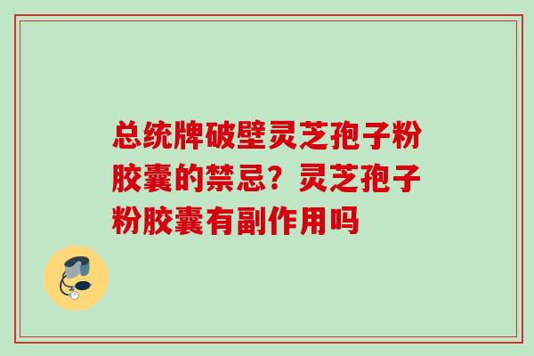 总统牌破壁灵芝孢子粉胶囊的禁忌？灵芝孢子粉胶囊有副作用吗